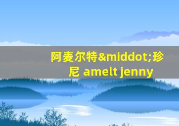 阿麦尔特·珍尼 amelt jenny